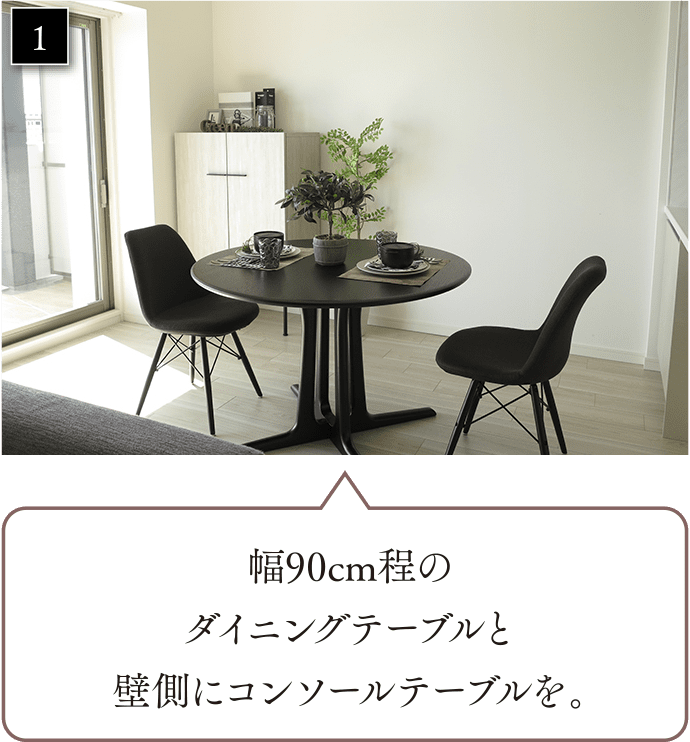 幅90cm程のダイニングテーブルと壁側にコンソールテーブルを。