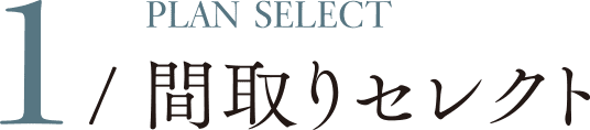 1 / PLAN SELECT 間取りセレクト