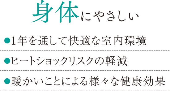 身体にやさしい：●1年を通して快適な室内環境／●ヒートショックリスクの軽減／●暖かいことによる様々な健康効果