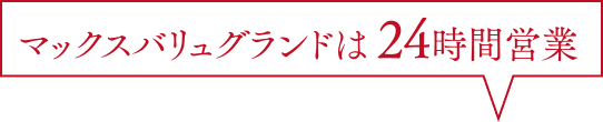 マックスバリュグランドは 24時間営業