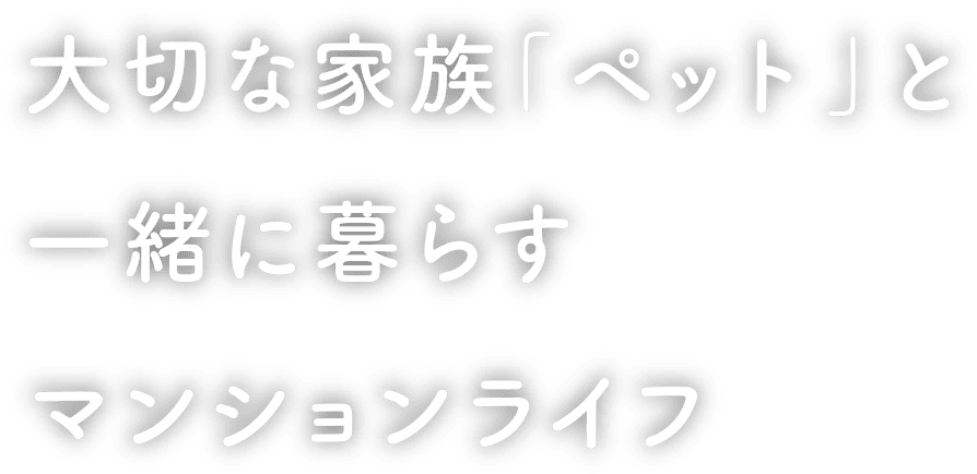 大切な家族「ペット」と一緒に暮らすマンションライフ