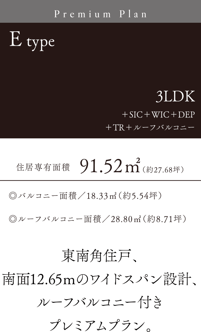 Etype 3LDK＋SIC＋WIC＋DEP＋TR＋ルーフバルコニー 東南角住戸、南面12.65ｍのワイドスパン設計、ルーフバルコニー付きプレミアムプラン。 住居専有面積91.52㎡（約27.68坪）