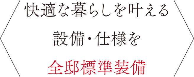 〈  快適な暮らしを叶える設備・仕様を全邸標準装備  〉